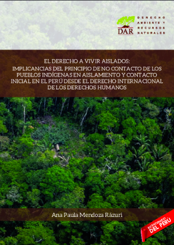 EL DERECHO A VIVIR AISLADOS : IMPLICANCIAS DEL PRINCIPIO DE NO CONTACTO DE LOS PUEBLOS INDÍGENAS EN AISLAMIENTO Y CONTACTO INICIAL EN EL PERÚ DESDE EL DERECHO INTERNACIONAL DE LOS DERECHOS HUMANOS