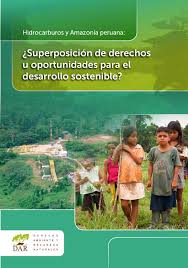 HIDROCARBUROS Y AMAZONÍA PERUANA : ¿SUPERPOSICIÓN DE DERECHOS U OPORTUNIDADES PARA EL DESARROLLO SOSTENIBLE