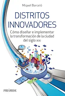 DISTRITOS INNOVADORES COMO DISEÑAR E IMPLEMENTAR LA TRANSFORMACION DE LA CIUDAD DEL SIGLO XXI