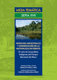 SEPIA XVII, MESA TEMATICA:DERECHOS ANCESTRALES Y CONSERVACION DE LA NATURALEZA EN DEBATE: EL CASO DE LOS PUEBLOS INDIGENAS DEL PARQUE NACIONAL DE MANU