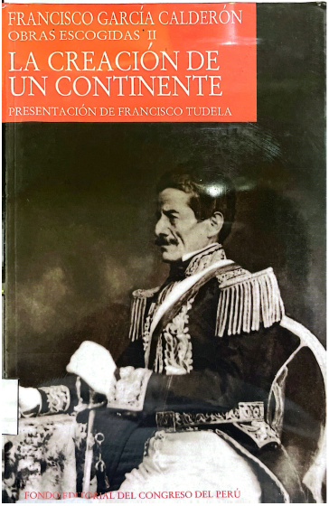 LA CREACION DE UN CONTINENTE: FRANCISCO GARCIA CALDERON, OBRAS ESCOGIDAS II