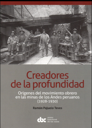 CREADORES DE LA PROFUNDIDAD. ORIGENES DEL MOVIMIENTO OBRERO EN LAS MINAS DE LOS ANDES PERUANOS ( 1928-1930).