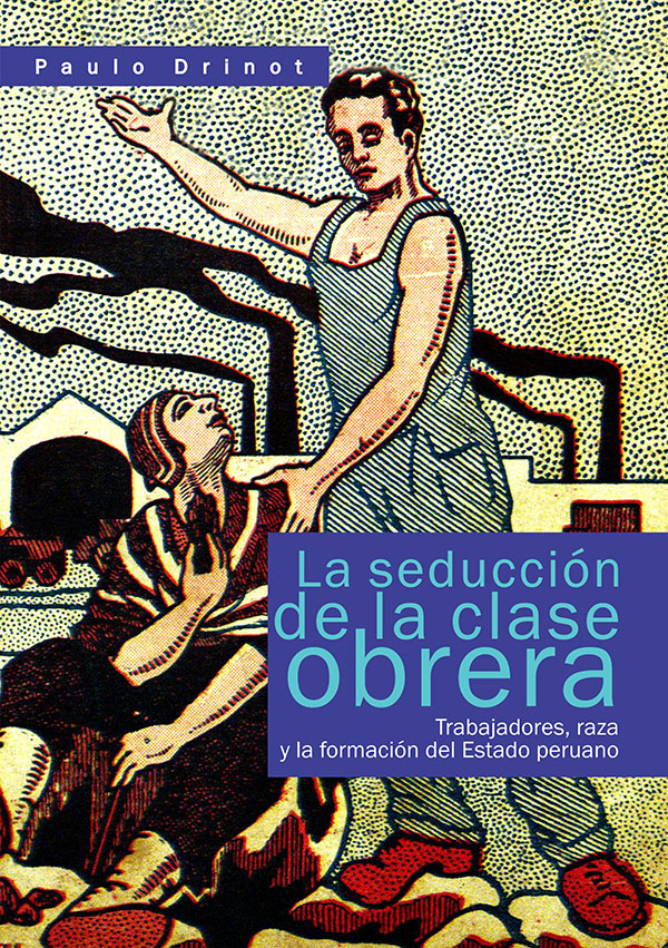 LA SEDUCCION DE LA CLASE OBRERA: TRABAJADORES, RAZA Y LA FORMACION DEL ESTADO PERUANO