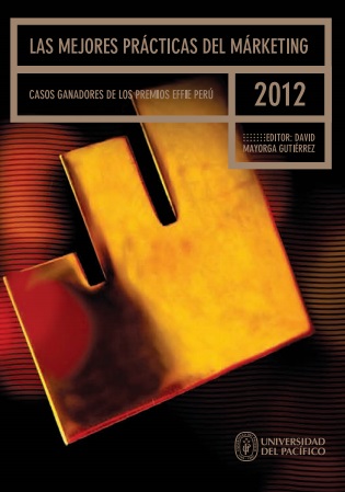 LAS MEJORES PRACTICAS DEL MARKETING. CASOS GANADORES DE LOS PREMIOS EFFIE PERU 2012